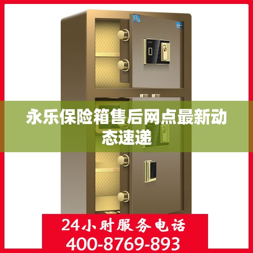 永乐保险箱售后网点最新动态速递