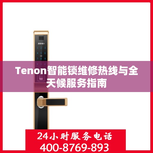 Tenon智能锁维修热线与全天候服务指南