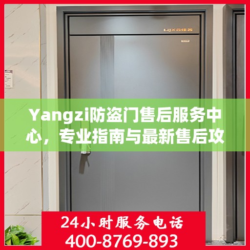 Yangzi防盗门售后服务中心，专业指南与最新售后攻略