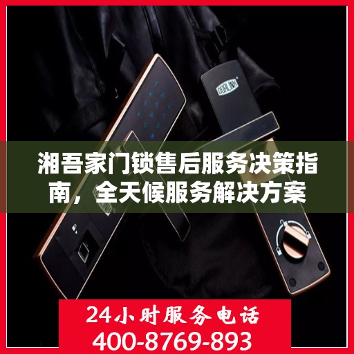 湘吾家门锁售后服务决策指南，全天候服务解决方案