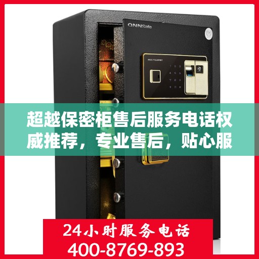 超越保密柜售后服务电话权威推荐，专业售后，贴心服务