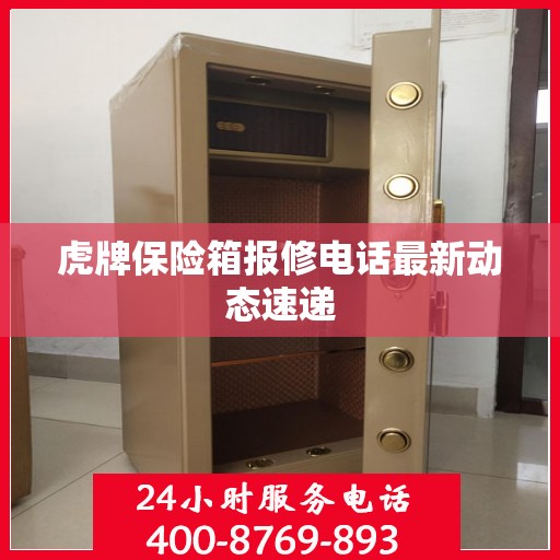 虎牌保险箱报修电话最新动态速递