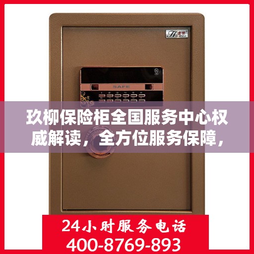 玖柳保险柜全国服务中心权威解读，全方位服务保障，让您无忧使用保险柜