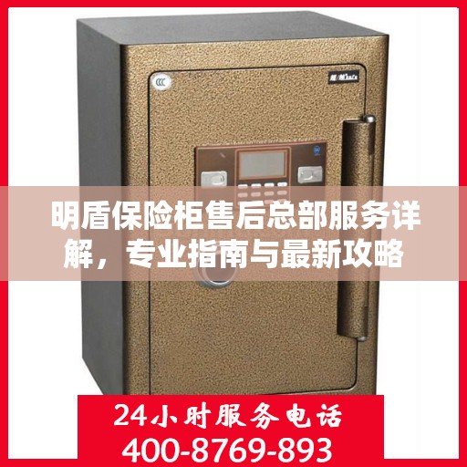 明盾保险柜售后总部服务详解，专业指南与最新攻略