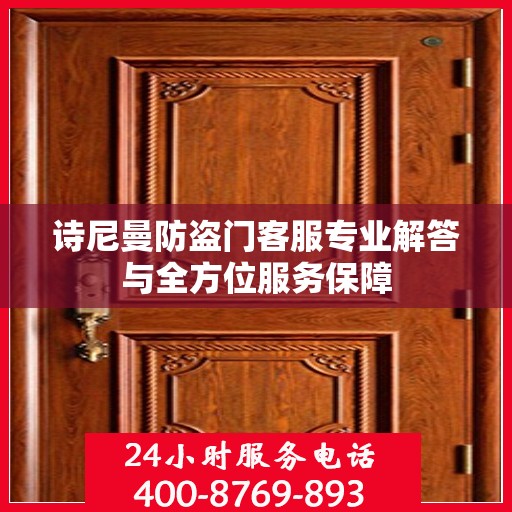 诗尼曼防盗门客服专业解答与全方位服务保障