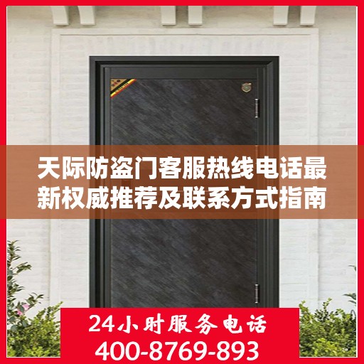 天际防盗门客服热线电话最新权威推荐及联系方式指南