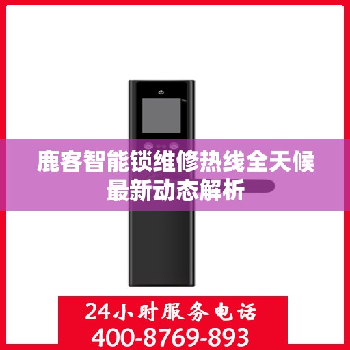 鹿客智能锁维修热线全天候最新动态解析