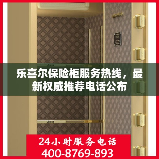 乐喜尔保险柜服务热线，最新权威推荐电话公布