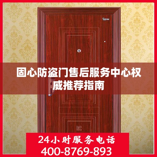 固心防盗门售后服务中心权威推荐指南
