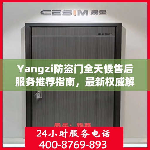 Yangzi防盗门全天候售后服务推荐指南，最新权威解读
