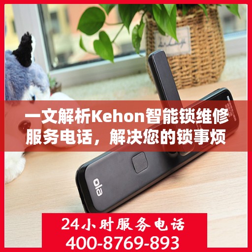一文解析Kehon智能锁维修服务电话，解决您的锁事烦恼！