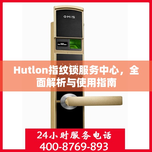 Hutlon指纹锁服务中心，全面解析与使用指南
