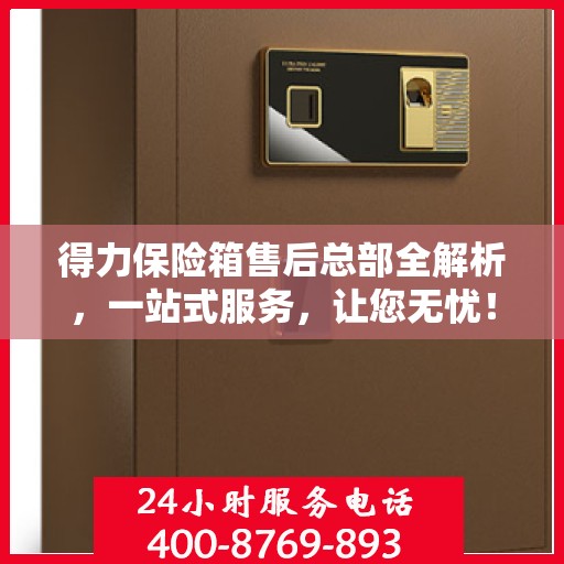 得力保险箱售后总部全解析，一站式服务，让您无忧！