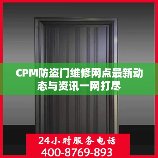 CPM防盗门维修网点最新动态与资讯一网打尽