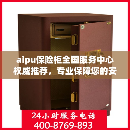 aipu保险柜全国服务中心权威推荐，专业保障您的安全与信赖