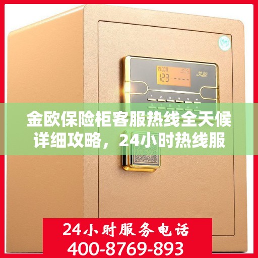 金欧保险柜客服热线全天候详细攻略，24小时热线服务解析与指南
