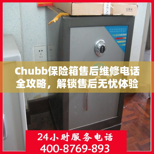 Chubb保险箱售后维修电话全攻略，解锁售后无忧体验