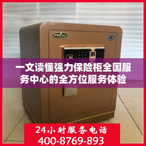 一文读懂强力保险柜全国服务中心的全方位服务体验