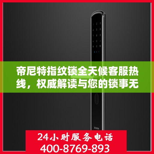 帝尼特指纹锁全天候客服热线，权威解读与您的锁事无缝对接