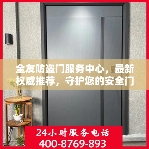 全友防盗门服务中心，最新权威推荐，守护您的安全门户