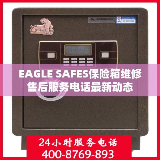 EAGLE SAFES保险箱维修售后服务电话最新动态
