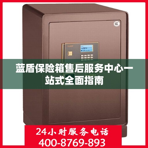 蓝盾保险箱售后服务中心一站式全面指南