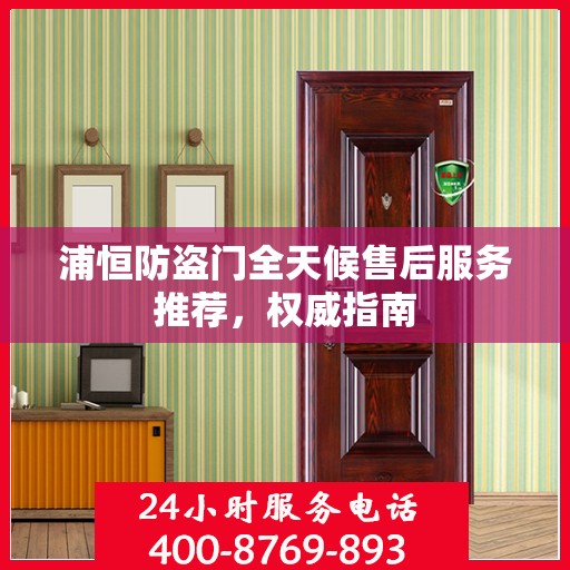 浦恒防盗门全天候售后服务推荐，权威指南