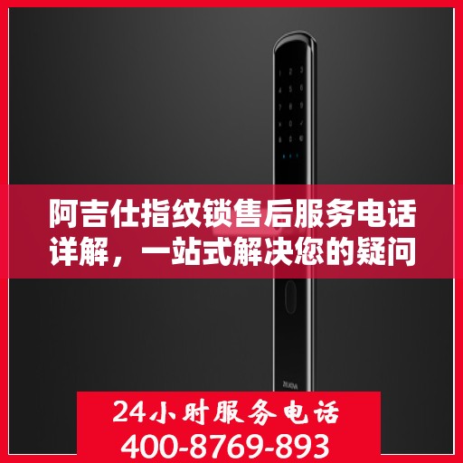 阿吉仕指纹锁售后服务电话详解，一站式解决您的疑问