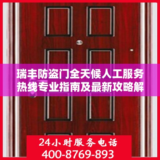瑞丰防盗门全天候人工服务热线专业指南及最新攻略解析