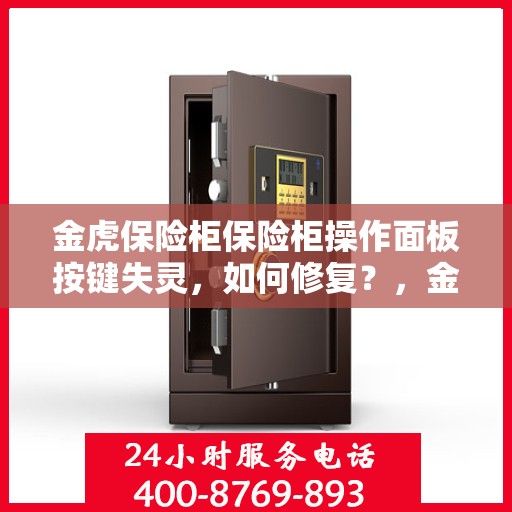 金虎保险柜保险柜操作面板按键失灵，如何修复？，金虎保险柜操作面板按键失灵修复攻略