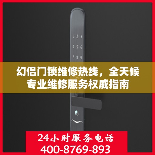 幻侣门锁维修热线，全天候专业维修服务权威指南