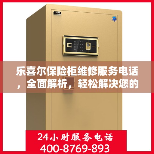 乐喜尔保险柜维修服务电话，全面解析，轻松解决您的维修难题