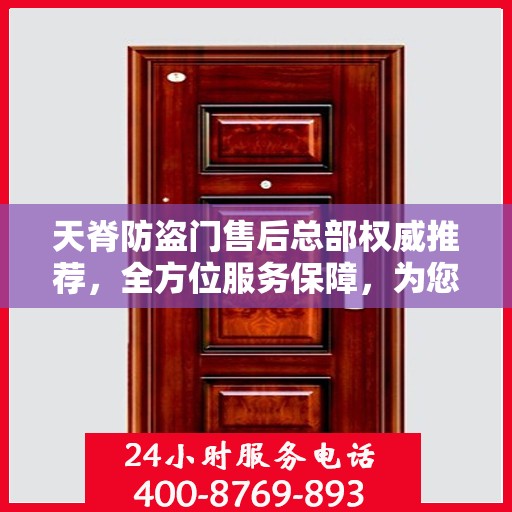 天脊防盗门售后总部权威推荐，全方位服务保障，为您的安全保驾护航