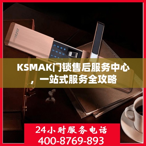 KSMAK门锁售后服务中心，一站式服务全攻略