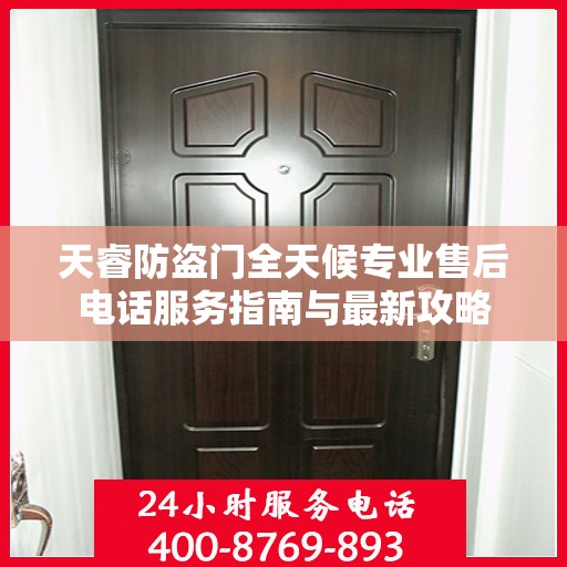 天睿防盗门全天候专业售后电话服务指南与最新攻略