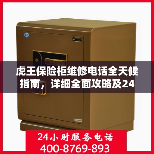 虎王保险柜维修电话全天候指南，详细全面攻略及24小时维修支持