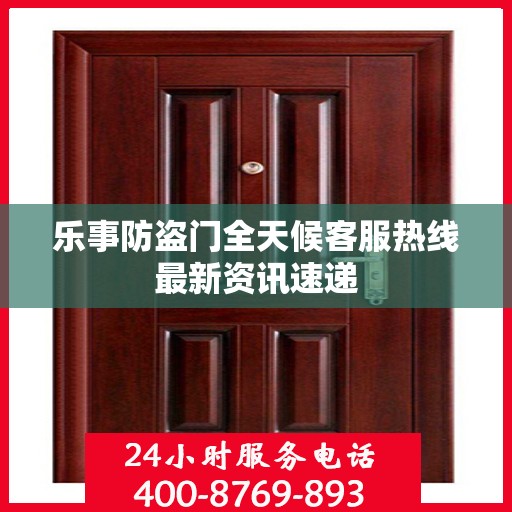 乐事防盗门全天候客服热线最新资讯速递