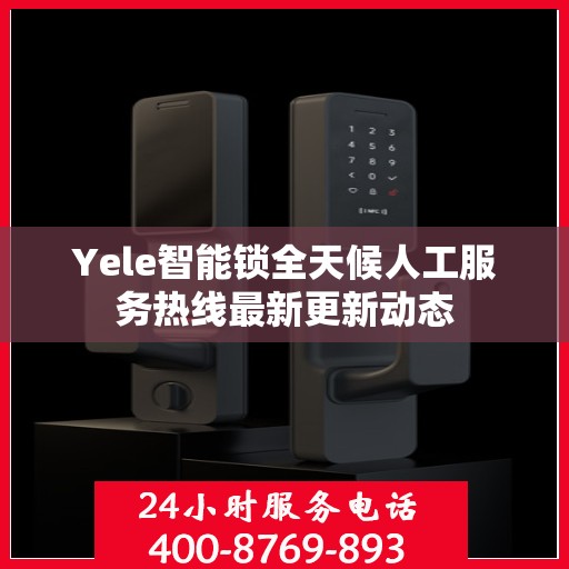 Yele智能锁全天候人工服务热线最新更新动态