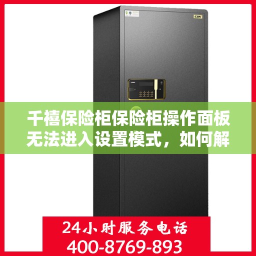 千禧保险柜保险柜操作面板无法进入设置模式，如何解决？，千禧保险柜操作面板无法进入设定模式，解决步骤详解