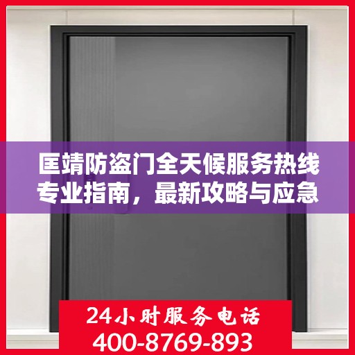 匡靖防盗门全天候服务热线专业指南，最新攻略与应急支持