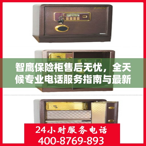 智鹰保险柜售后无忧，全天候专业电话服务指南与最新售后攻略