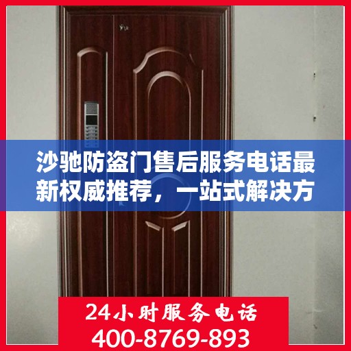 沙驰防盗门售后服务电话最新权威推荐，一站式解决方案的贴心服务热线！