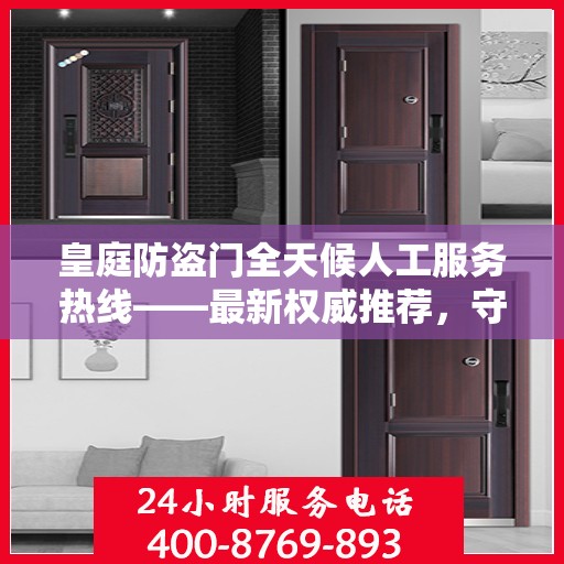 皇庭防盗门全天候人工服务热线——最新权威推荐，守护您的安全之门