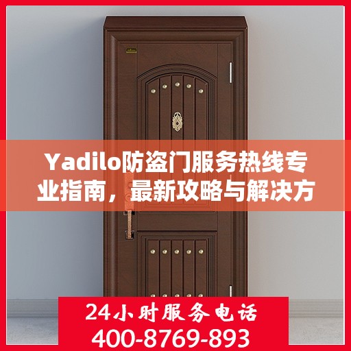 Yadilo防盗门服务热线专业指南，最新攻略与解决方案