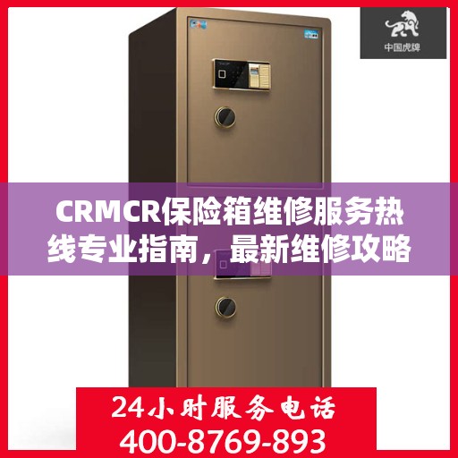 CRMCR保险箱维修服务热线专业指南，最新维修攻略与联系电话