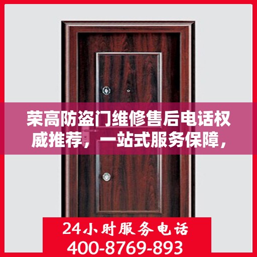 荣高防盗门维修售后电话权威推荐，一站式服务保障，让您无忧！
