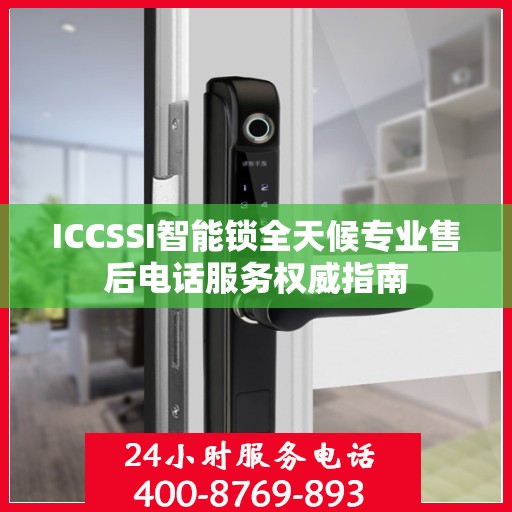ICCSSI智能锁全天候专业售后电话服务权威指南