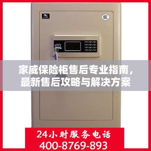 家威保险柜售后专业指南，最新售后攻略与解决方案