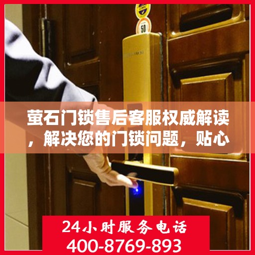 萤石门锁售后客服权威解读，解决您的门锁问题，贴心服务就在一线之间