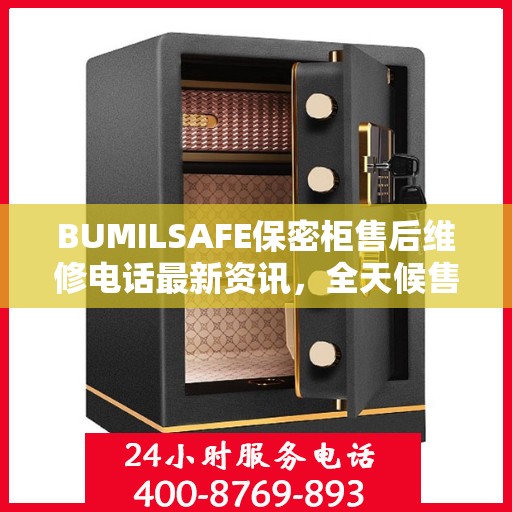 BUMILSAFE保密柜售后维修电话最新资讯，全天候售后，贴心服务不间断
